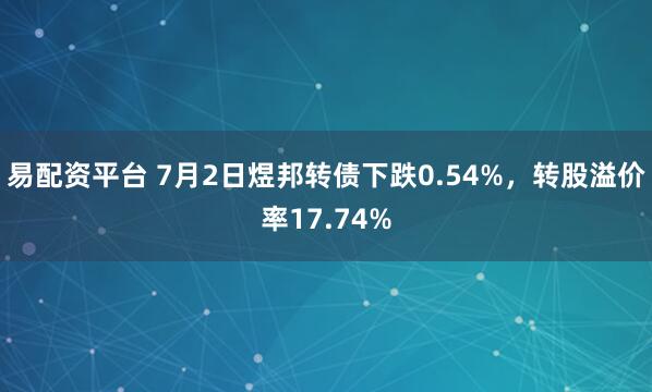 易配资平台 7月2日煜邦转债下跌0.54%，转股溢价率17.74%