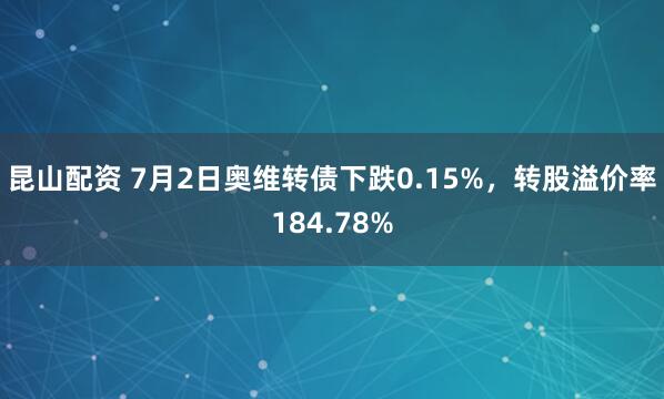 昆山配资 7月2日奥维转债下跌0.15%，转股溢价率184.78%