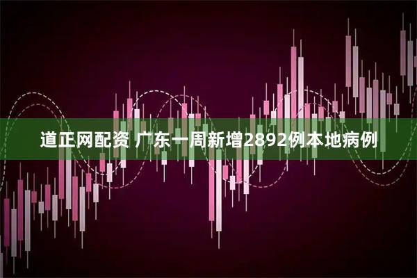 道正网配资 广东一周新增2892例本地病例