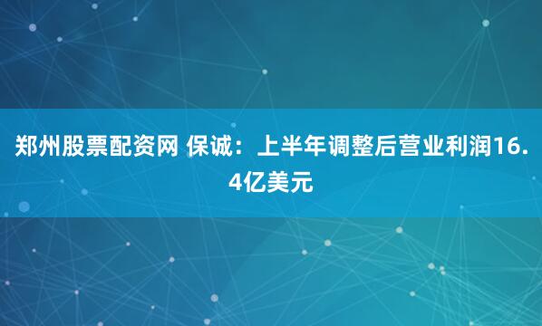 郑州股票配资网 保诚：上半年调整后营业利润16.4亿美元