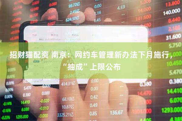 招财猫配资 南京：网约车管理新办法下月施行，“抽成”上限公布