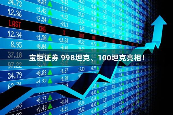 宝钜证券 99B坦克、100坦克亮相！